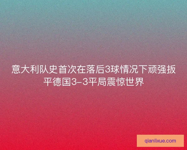 意大利队史首次在落后3球情况下顽强扳平德国3-3平局震惊世界