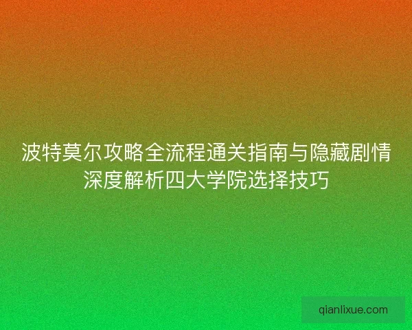 波特莫尔攻略全流程通关指南与隐藏剧情深度解析四大学院选择技巧