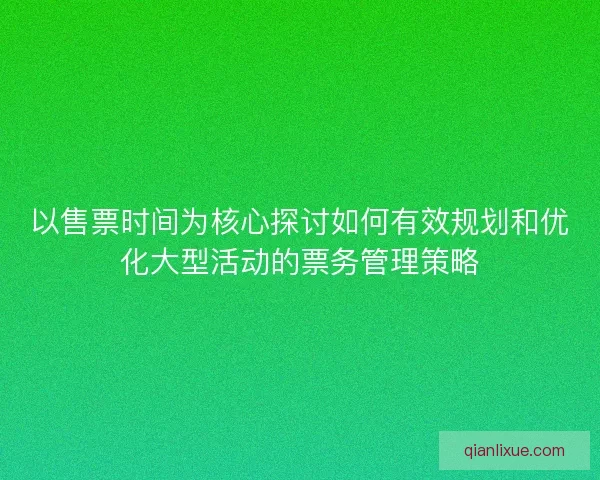 以售票时间为核心探讨如何有效规划和优化大型活动的票务管理策略