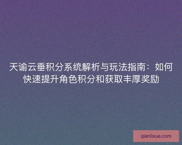 天谕云垂积分系统解析与玩法指南：如何快速提升角色积分和获取丰厚奖励