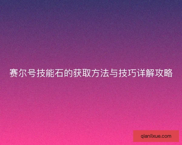 赛尔号技能石的获取方法与技巧详解攻略