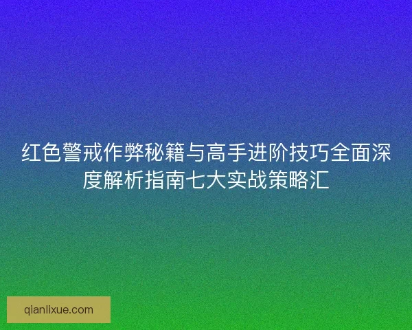 红色警戒作弊秘籍与高手进阶技巧全面深度解析指南七大实战策略汇