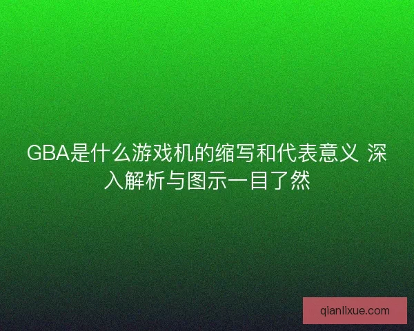 GBA是什么游戏机的缩写和代表意义 深入解析与图示一目了然