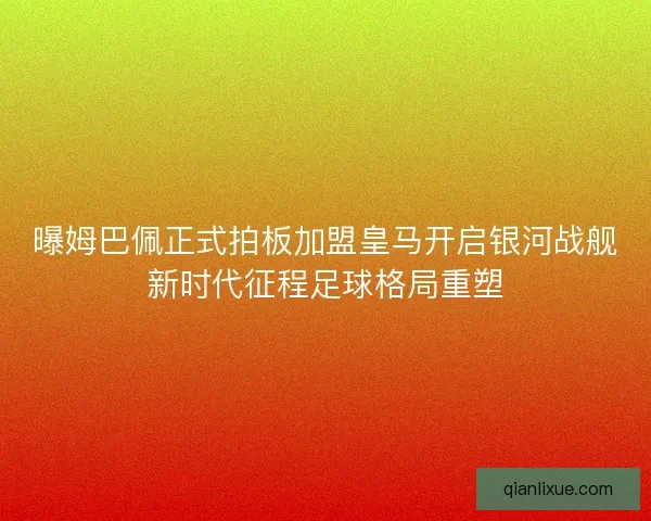 曝姆巴佩正式拍板加盟皇马开启银河战舰新时代征程足球格局重塑