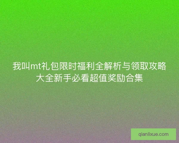 我叫mt礼包限时福利全解析与领取攻略大全新手必看超值奖励合集
