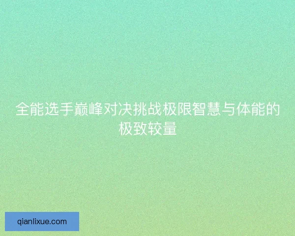 全能选手巅峰对决挑战极限智慧与体能的极致较量