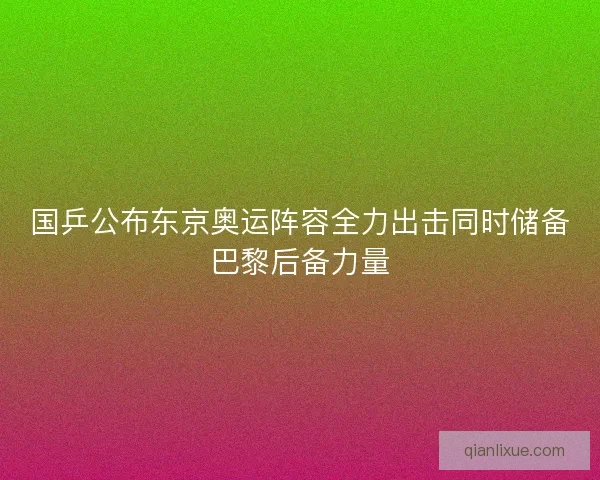 国乒公布东京奥运阵容全力出击同时储备巴黎后备力量