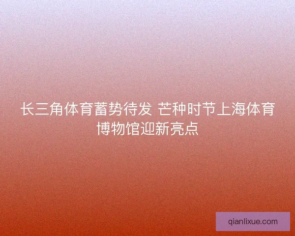 长三角体育蓄势待发 芒种时节上海体育博物馆迎新亮点