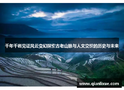 千年千岩见证风云变幻探索古老山脉与人文交织的历史与未来